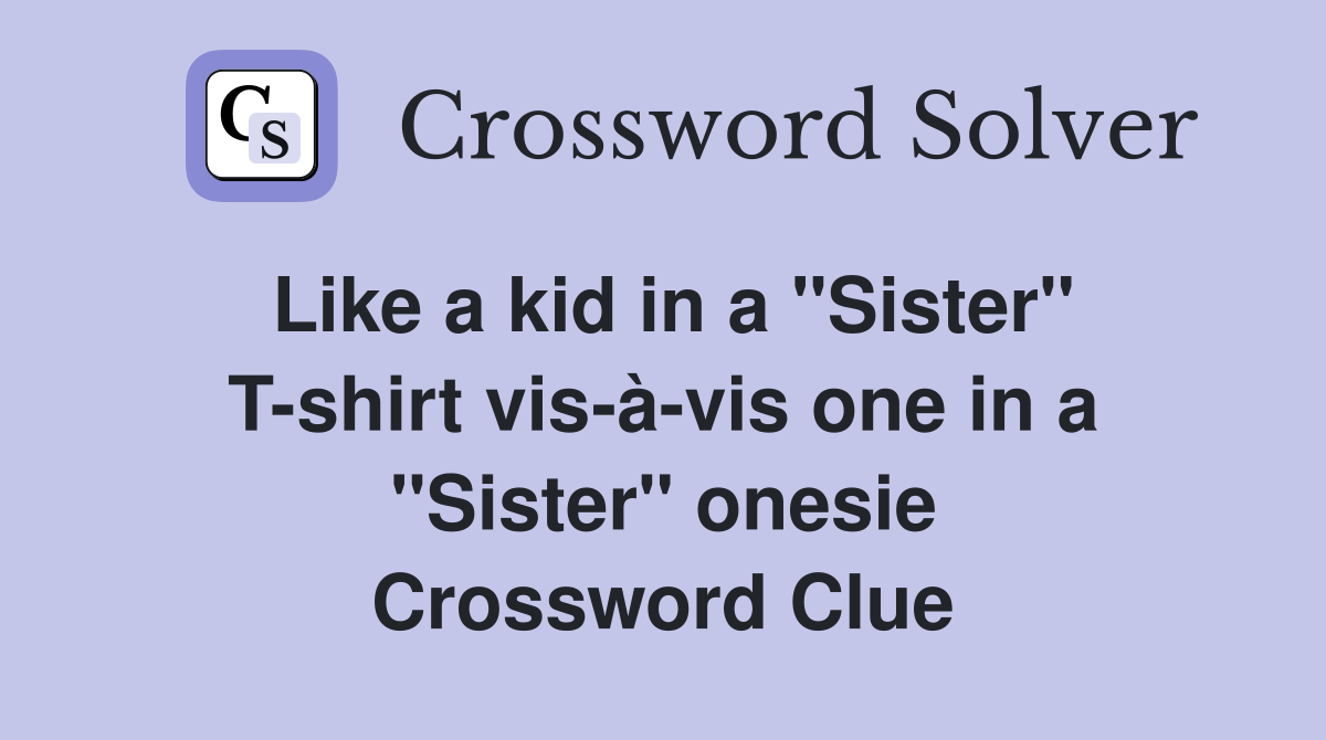 Like a kid in a "Sister" T-shirt vis-à-vis one in a "Sister" onesie Crossword Clue