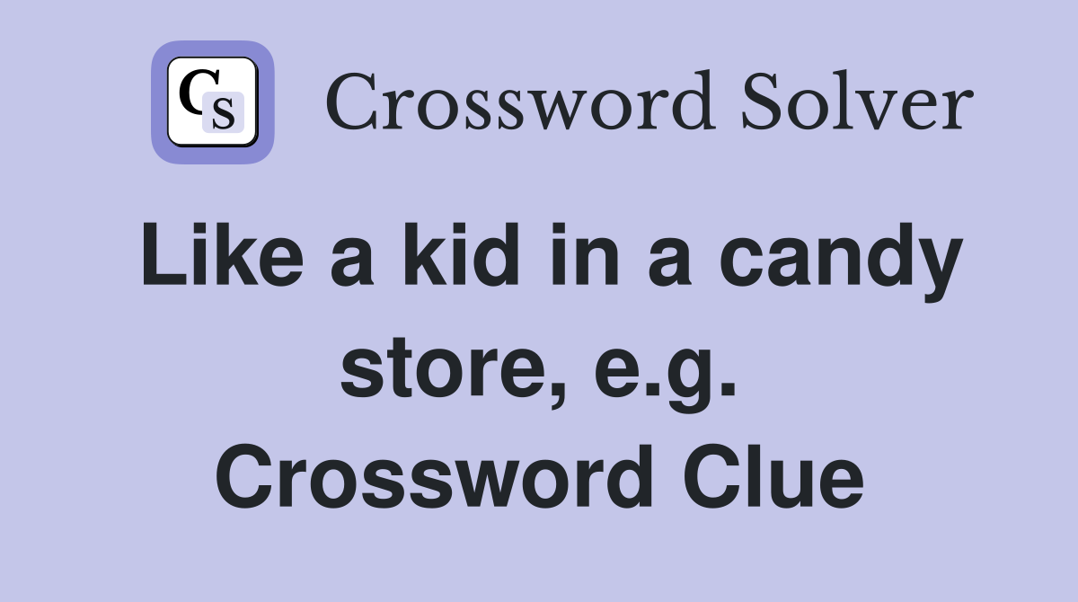 Like a kid in a candy store, e.g. Crossword Clue