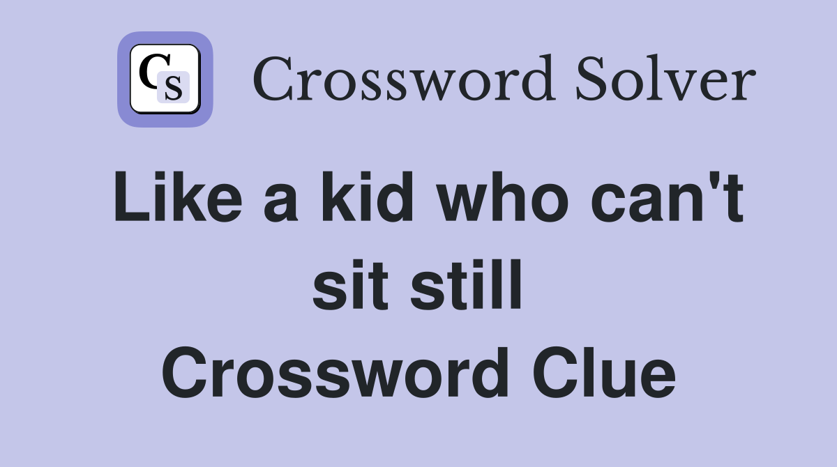 Like a kid who can't sit still Crossword Clue