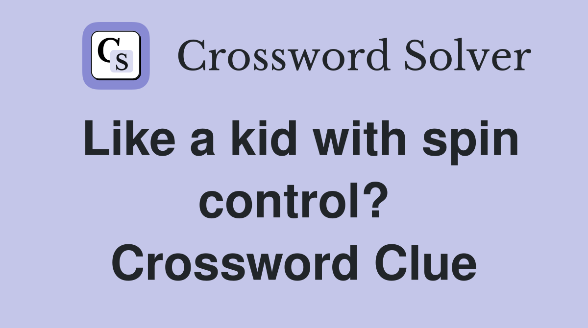 Like a kid with spin control? Crossword Clue