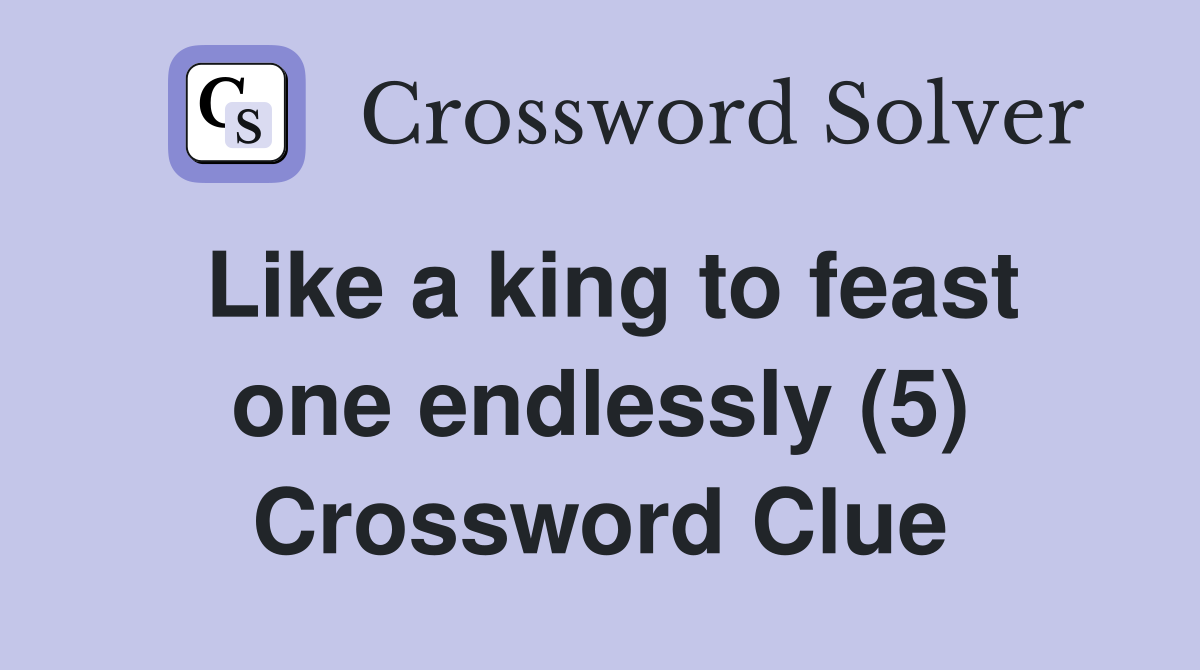 Like a king to feast one endlessly (5) Crossword Clue