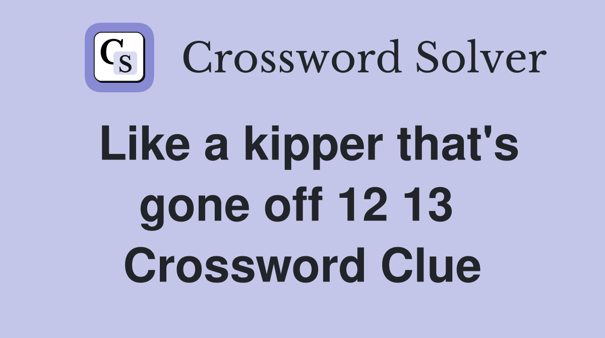 Like a kipper that's gone off 12 13  Crossword Clue