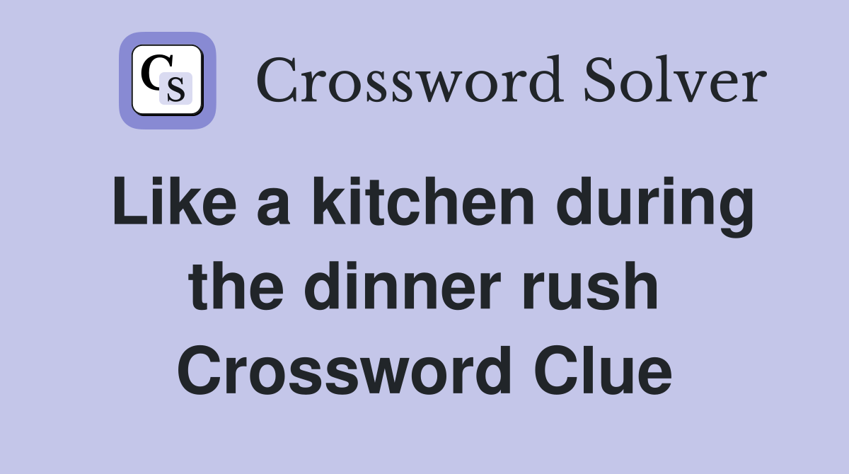 Like a kitchen during the dinner rush Crossword Clue