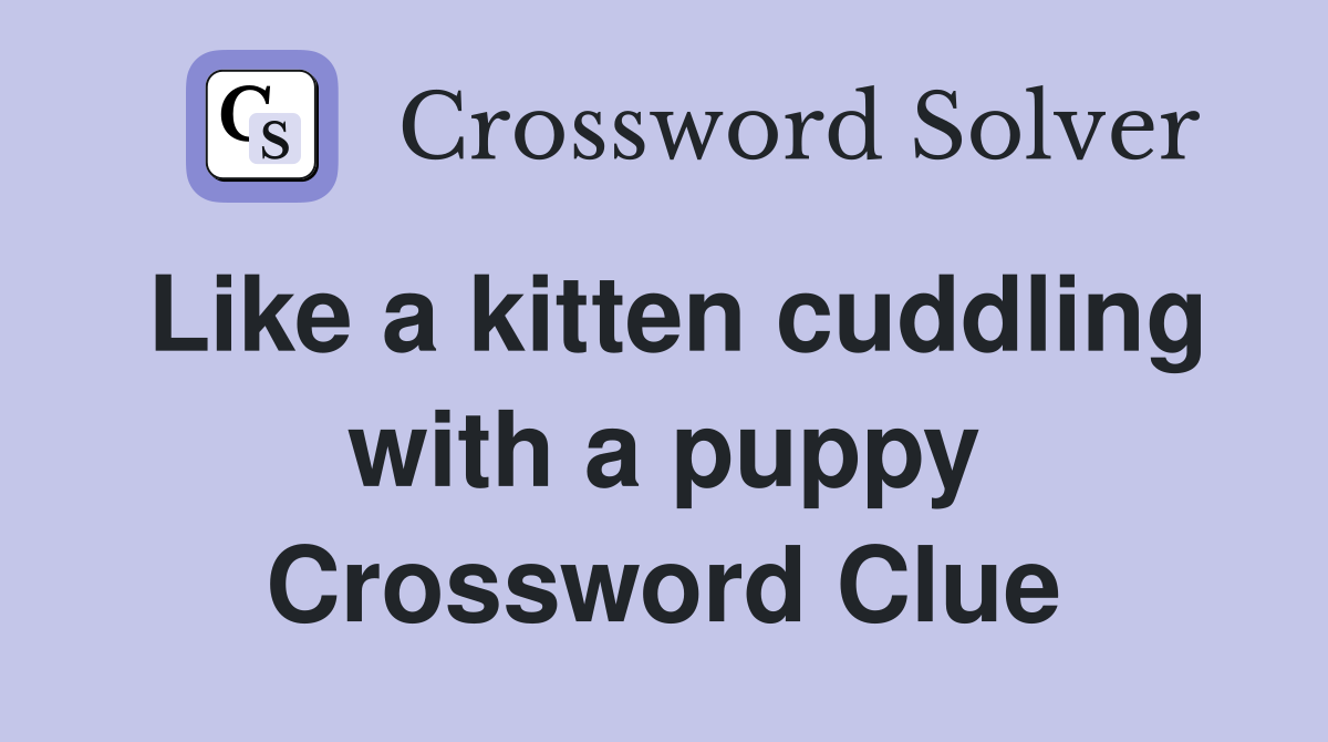 Like a kitten cuddling with a puppy Crossword Clue