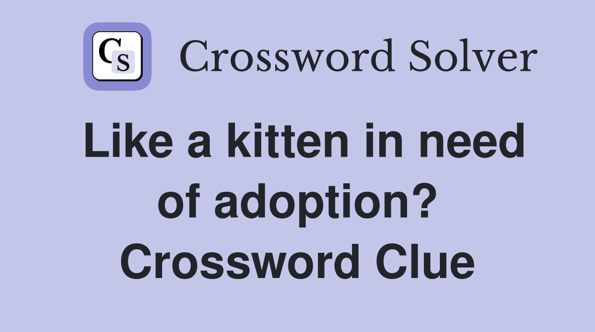 Like a kitten in need of adoption? Crossword Clue