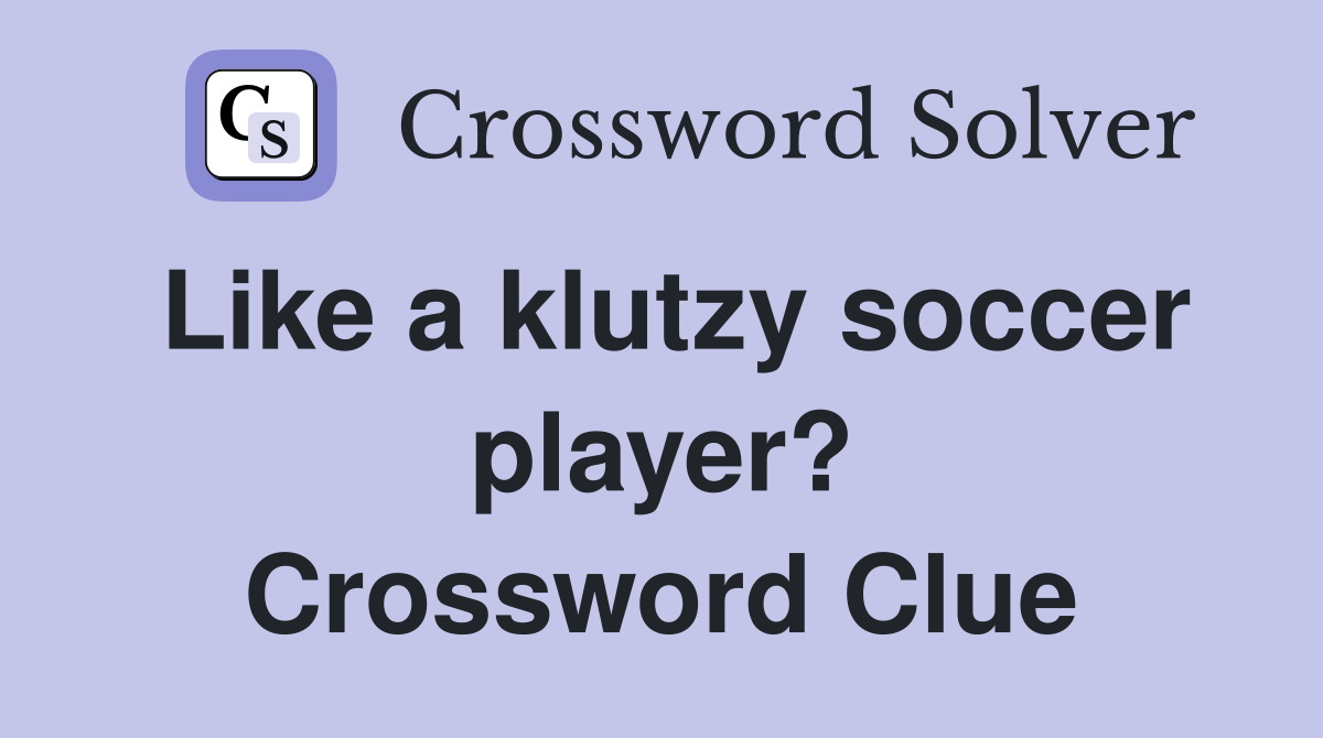 Like a klutzy soccer player? Crossword Clue