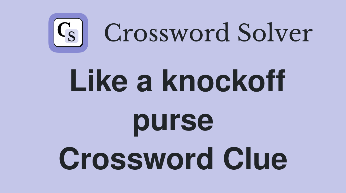 Like a knockoff purse Crossword Clue