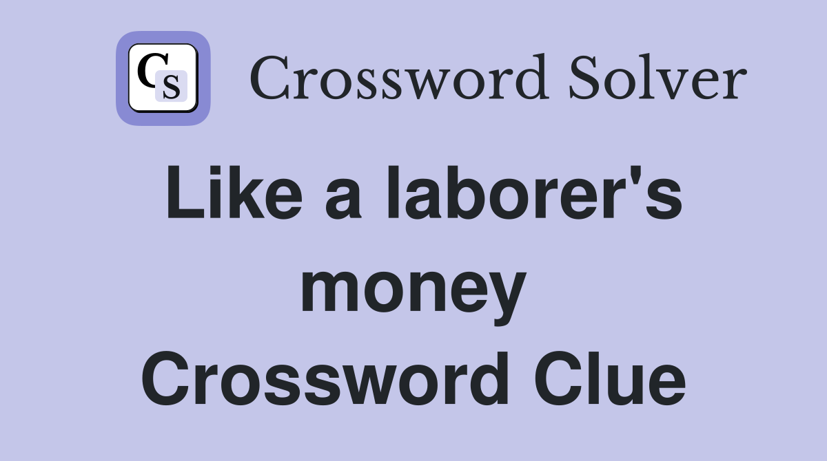 Like a laborer's money Crossword Clue