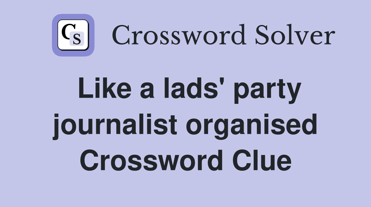 Like a lads' party journalist organised Crossword Clue