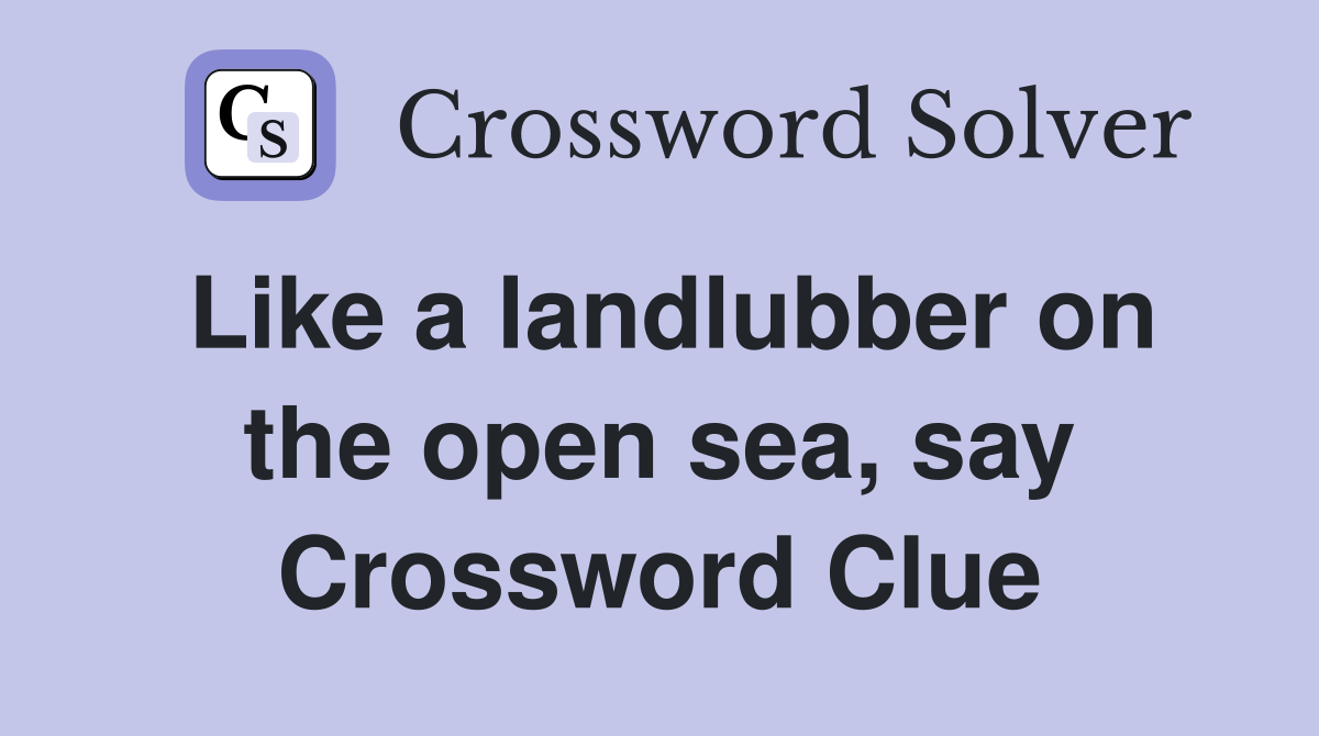 Like a landlubber on the open sea, say Crossword Clue