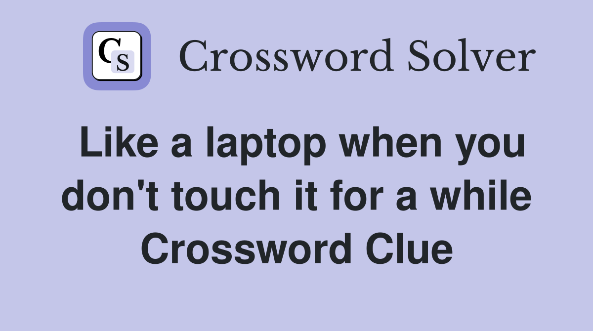 Like a laptop when you don't touch it for a while Crossword Clue