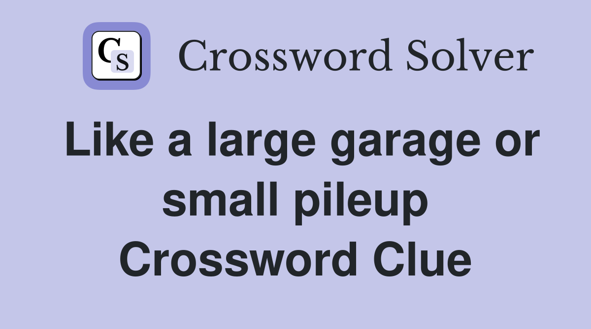 Like a large garage or small pileup Crossword Clue