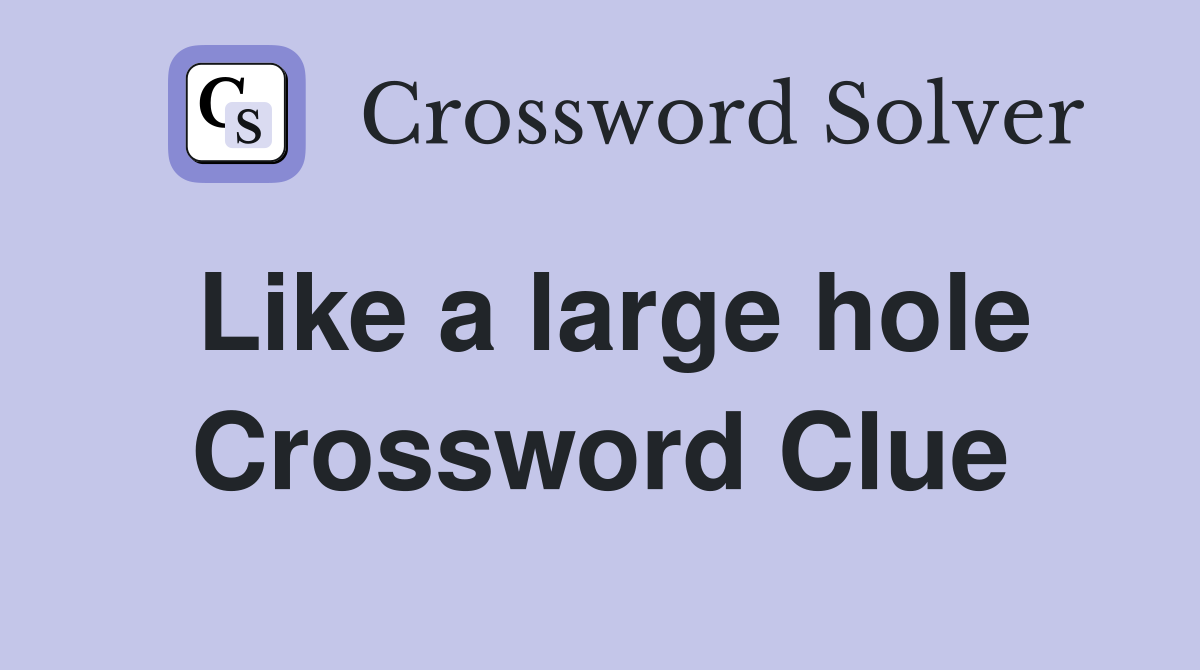 Like a large hole Crossword Clue