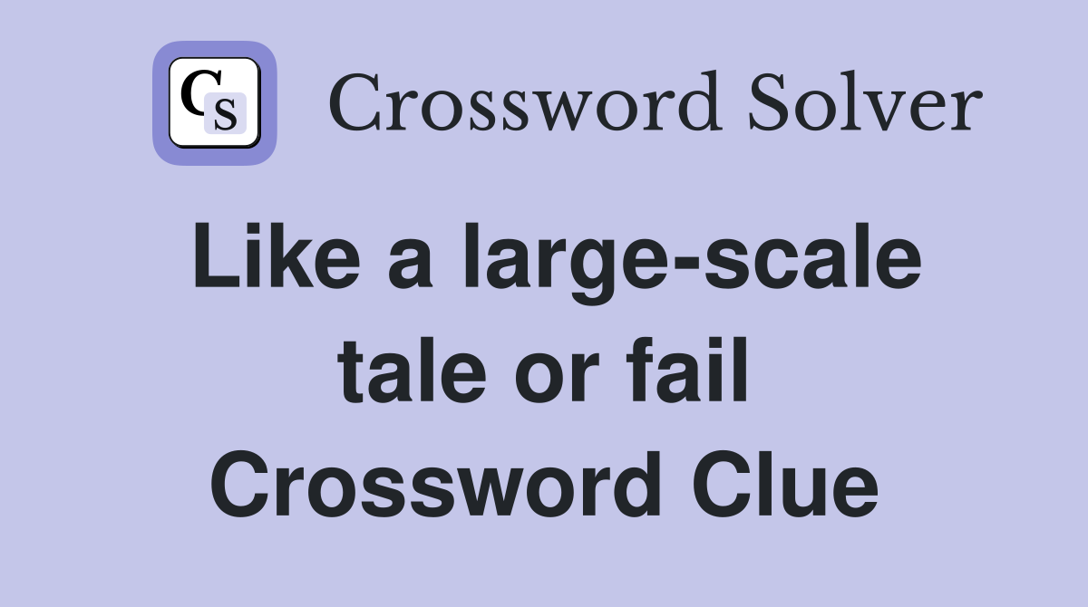Like a large-scale tale or fail Crossword Clue