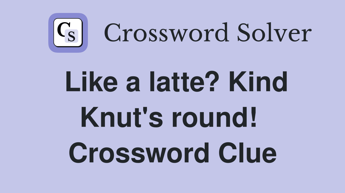 Like a latte? Kind Knut's round!  Crossword Clue