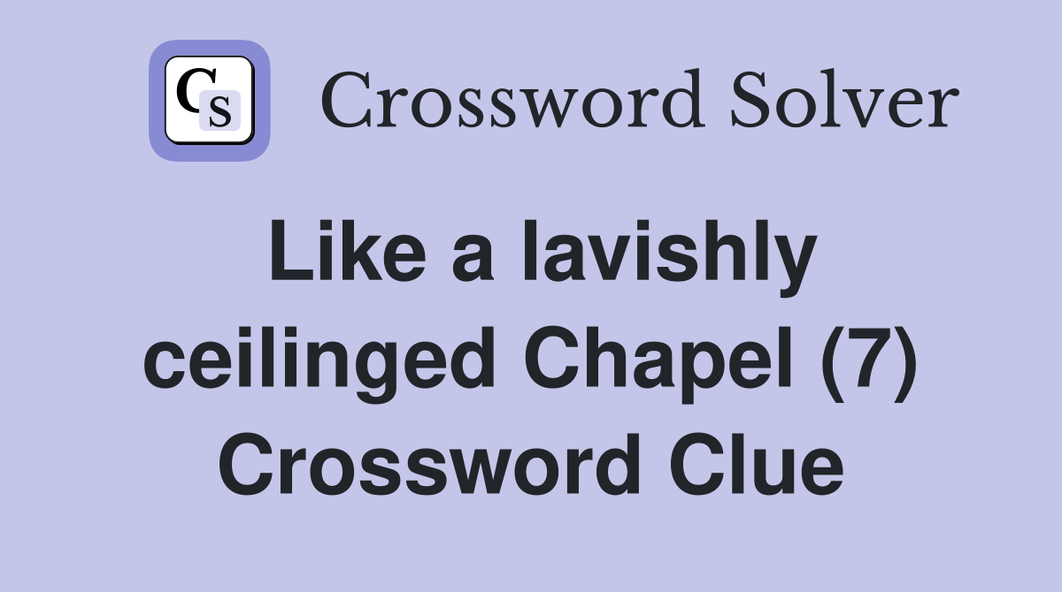 Like a lavishly ceilinged Chapel (7) Crossword Clue