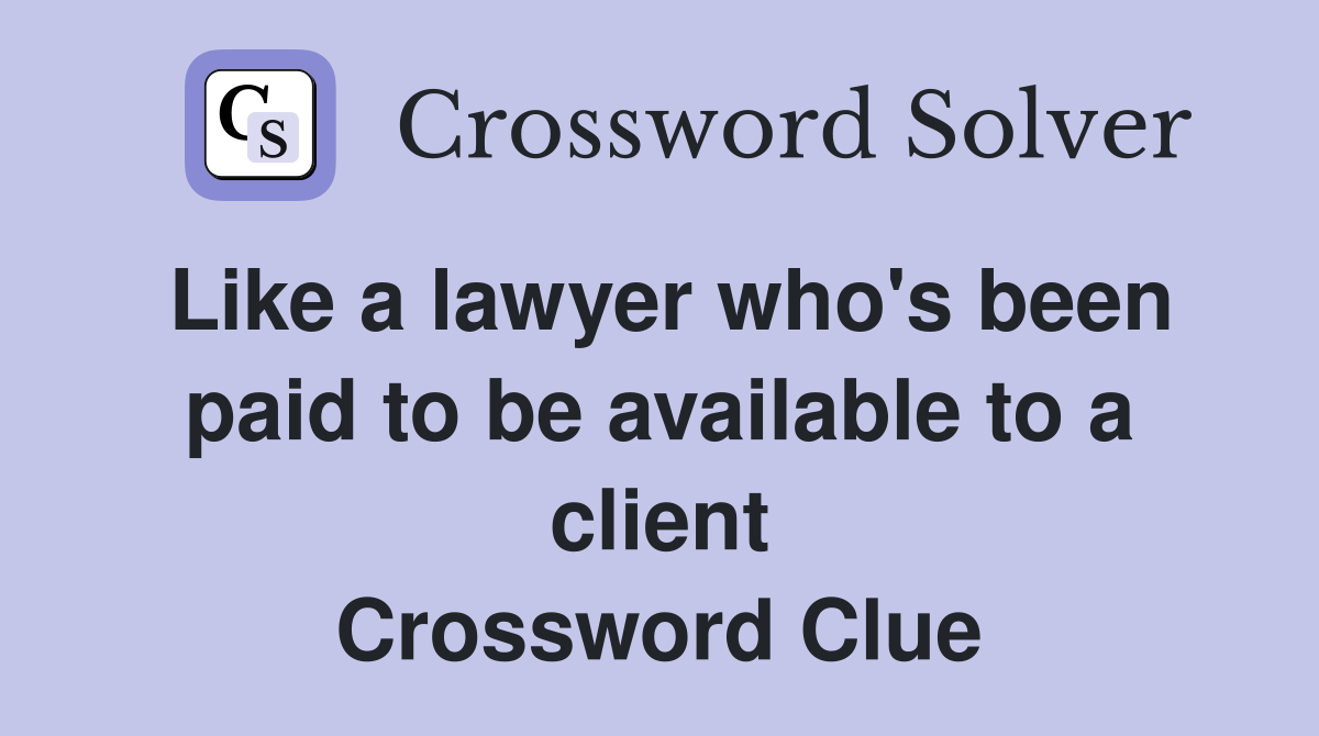 Like a lawyer who's been paid to be available to a client Crossword Clue