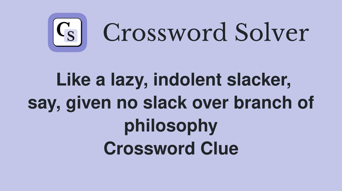 Like a lazy, indolent slacker, say, given no slack over branch of philosophy Crossword Clue