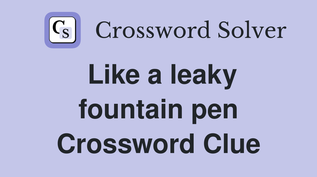 Like a leaky fountain pen Crossword Clue