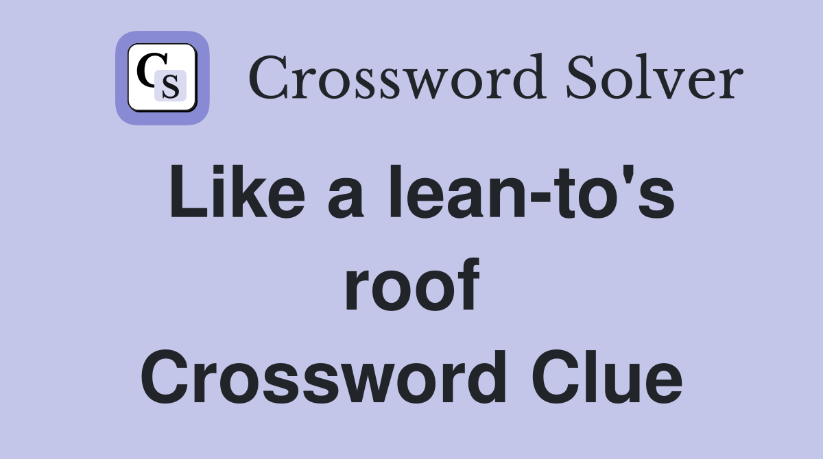 Like a lean-to's roof Crossword Clue
