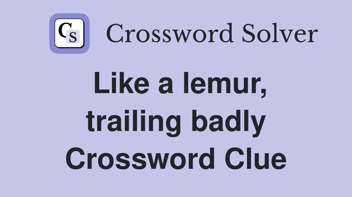 Like a lemur, trailing badly Crossword Clue