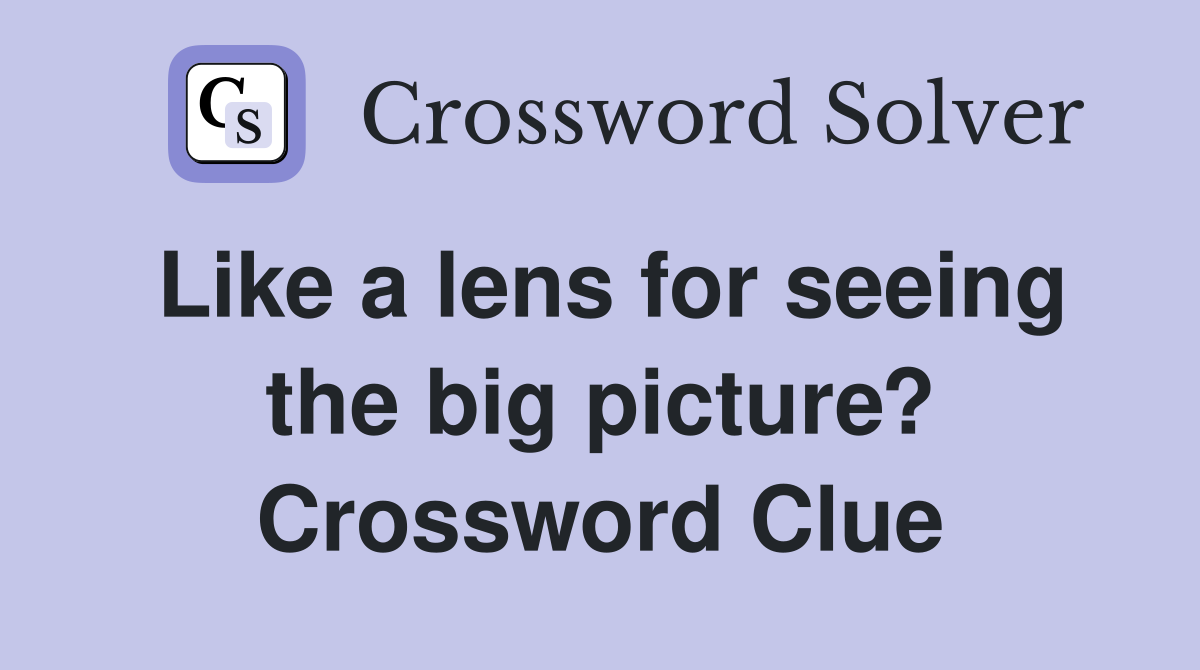 Like a lens for seeing the big picture? Crossword Clue
