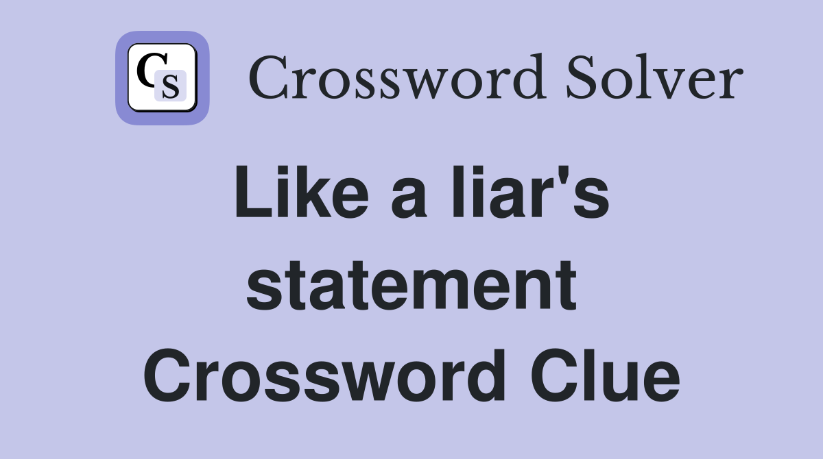 Like a liar's statement Crossword Clue