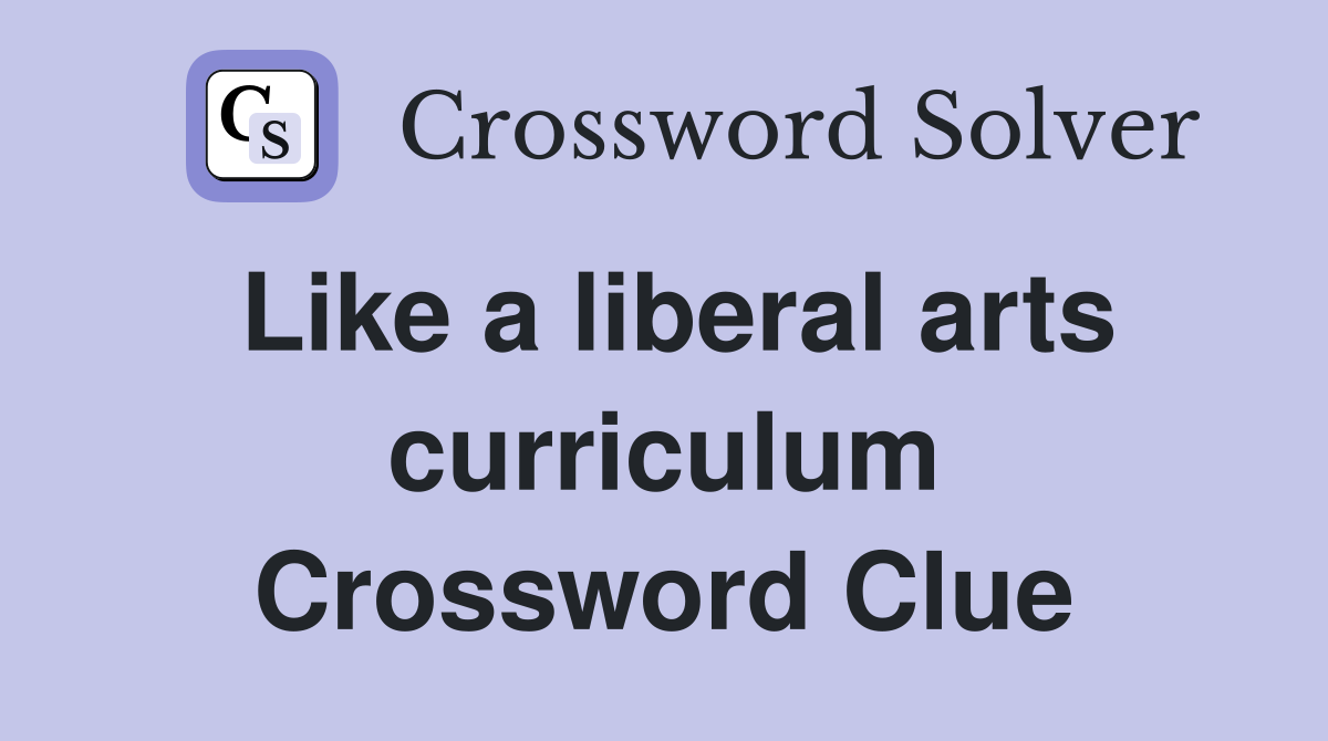 Like a liberal arts curriculum Crossword Clue