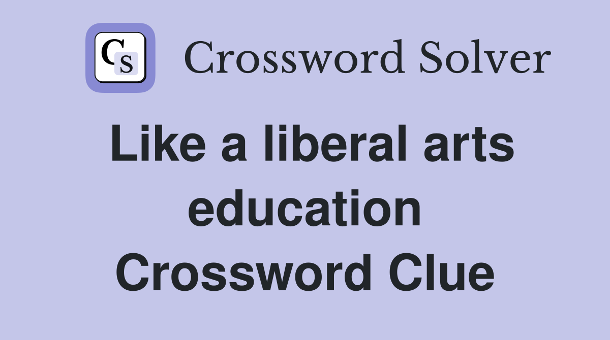 Like a liberal arts education Crossword Clue