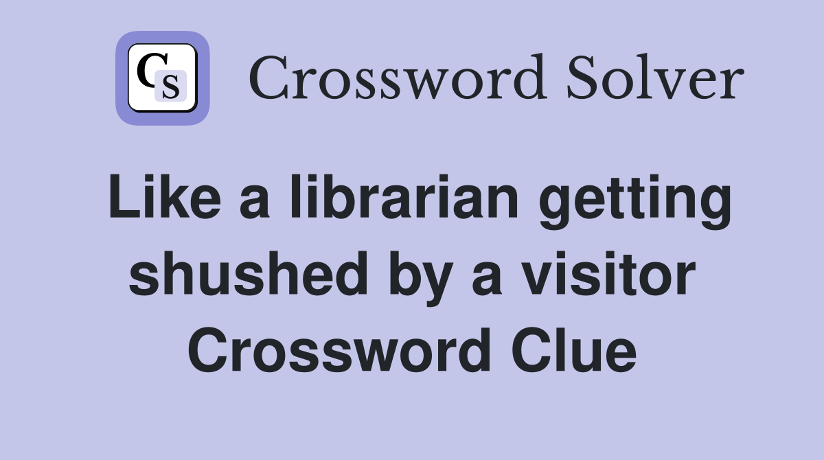 Like a librarian getting shushed by a visitor Crossword Clue