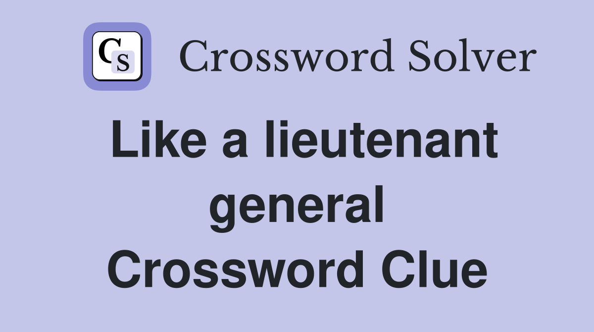 Like a lieutenant general Crossword Clue
