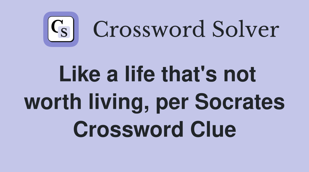 Like a life that's not worth living, per Socrates Crossword Clue