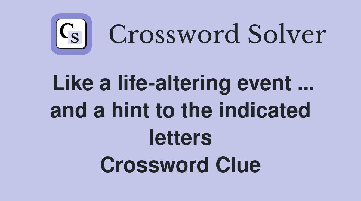 Like a life-altering event ... and a hint to the indicated letters Crossword Clue