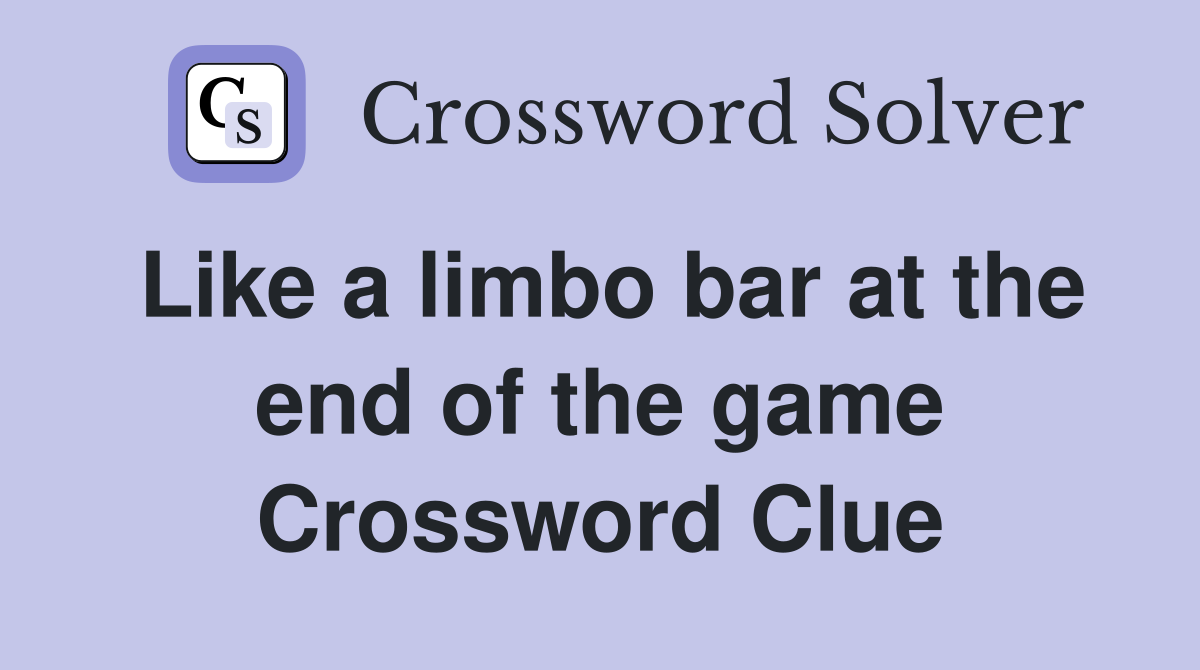 Like a limbo bar at the end of the game Crossword Clue