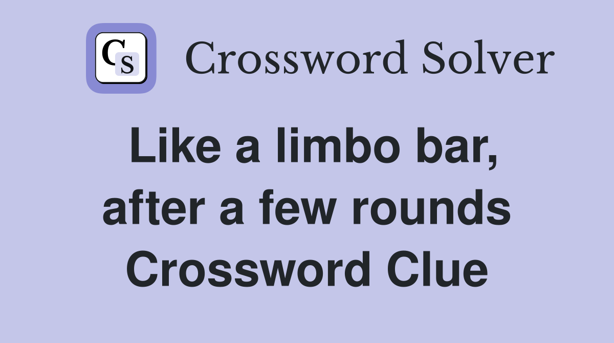 Like a limbo bar, after a few rounds Crossword Clue