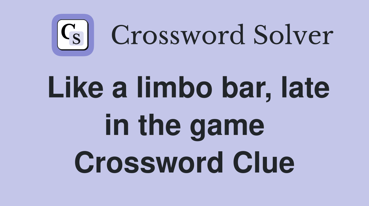 Like a limbo bar, late in the game Crossword Clue