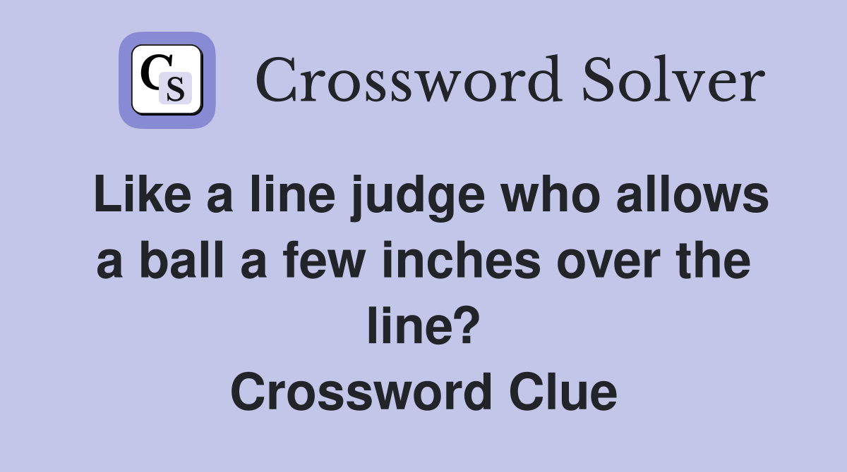 Like a line judge who allows a ball a few inches over the line? Crossword Clue