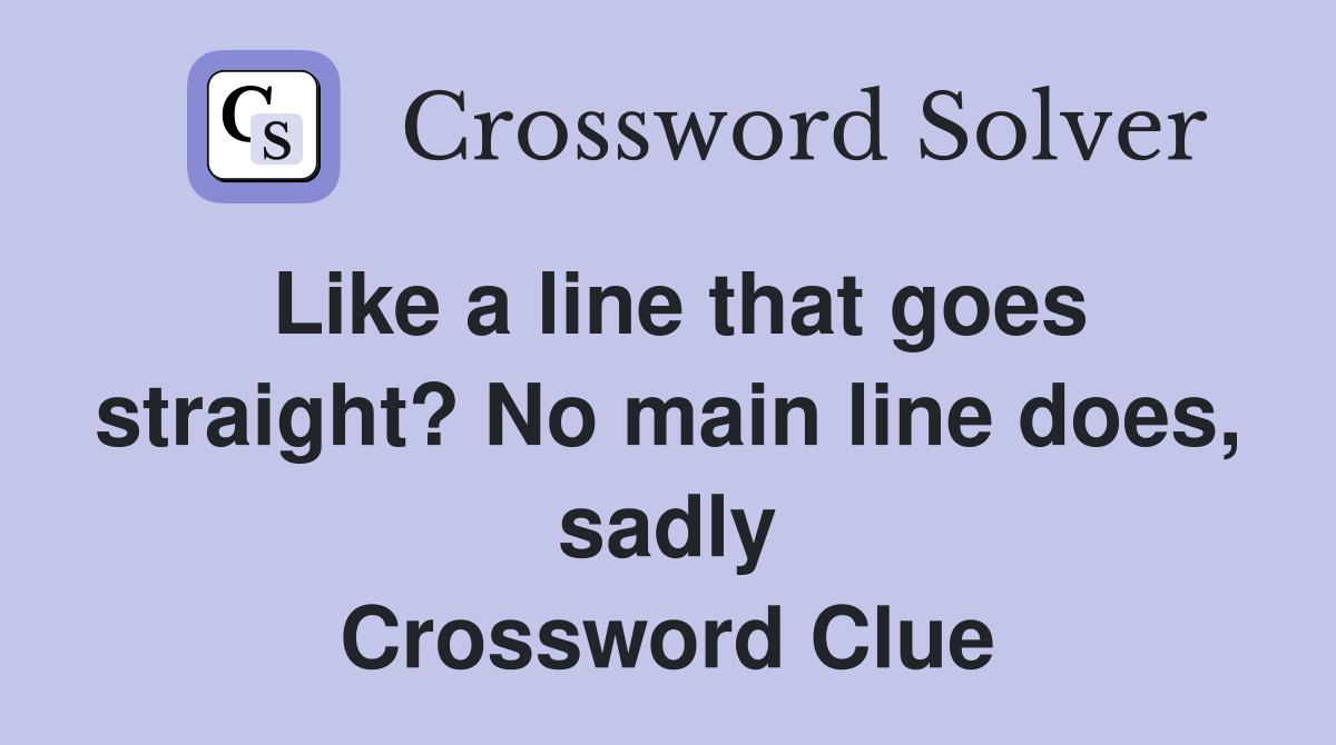 Like a line that goes straight? No main line does, sadly Crossword Clue