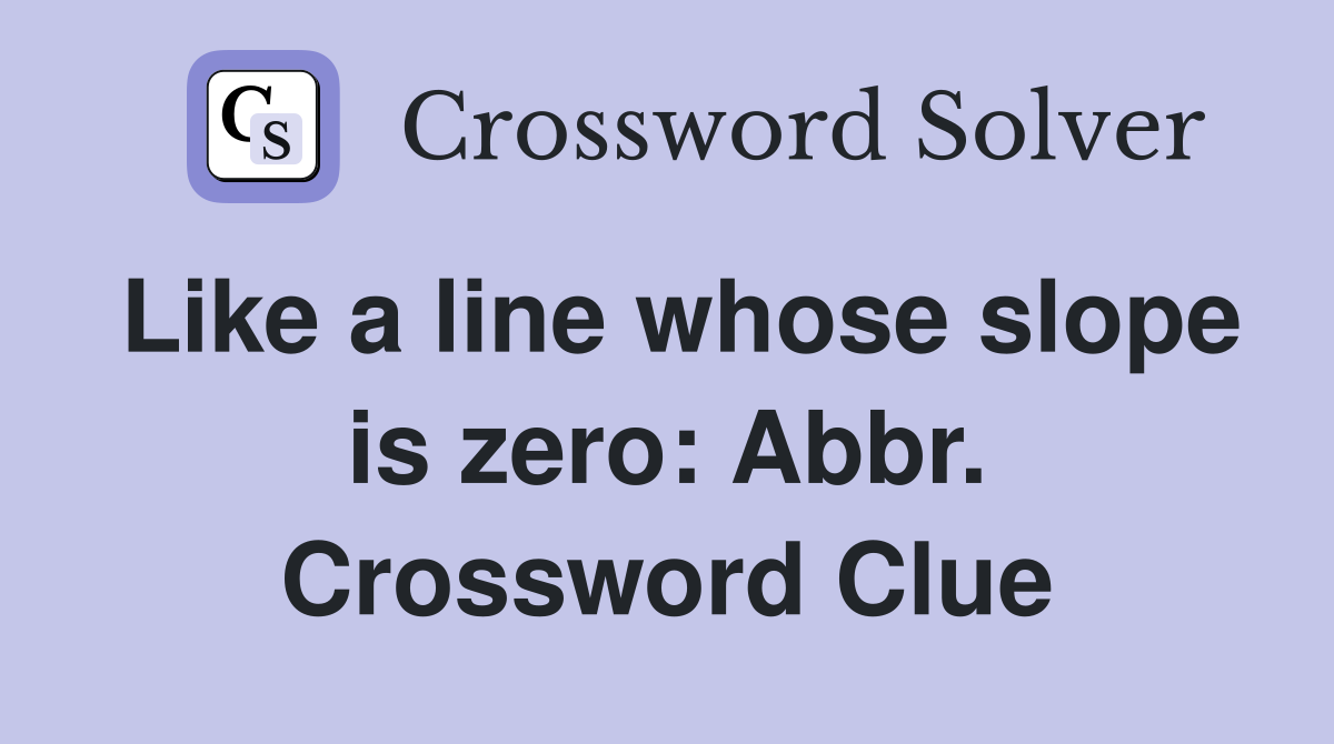Like a line whose slope is zero: Abbr. Crossword Clue