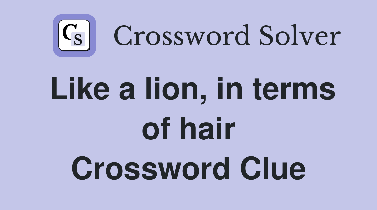 Like a lion, in terms of hair Crossword Clue