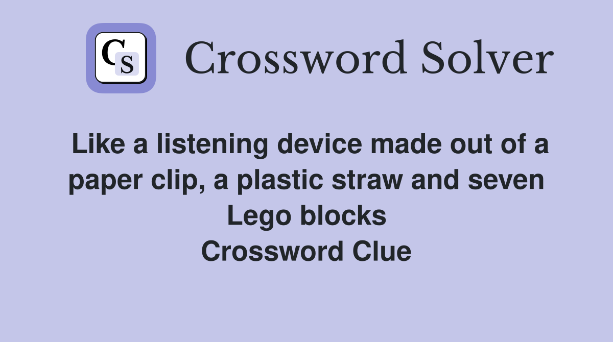 Like a listening device made out of a paper clip, a plastic straw and seven Lego blocks Crossword Clue