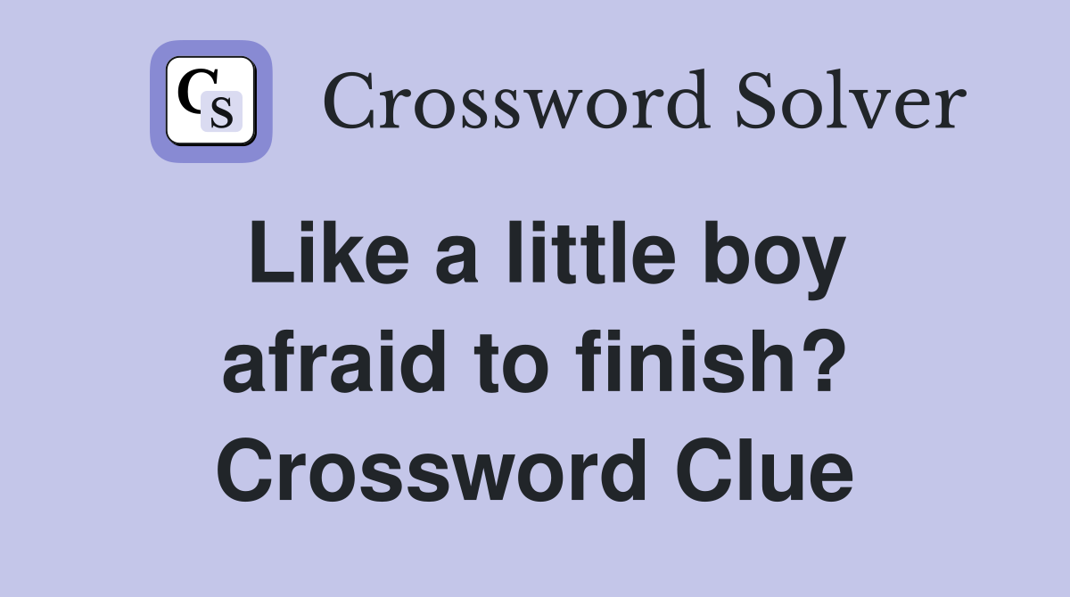 Like a little boy afraid to finish? Crossword Clue