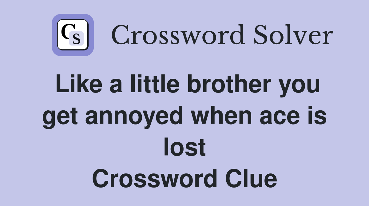 Like a little brother you get annoyed when ace is lost Crossword Clue