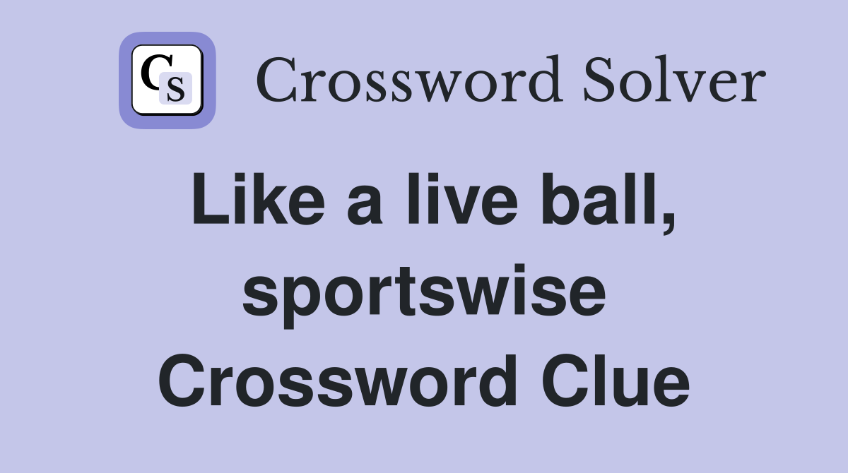 Like a live ball, sportswise Crossword Clue