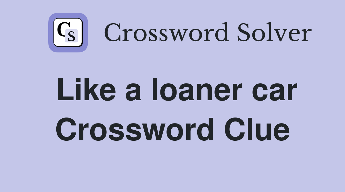 Like a loaner car Crossword Clue