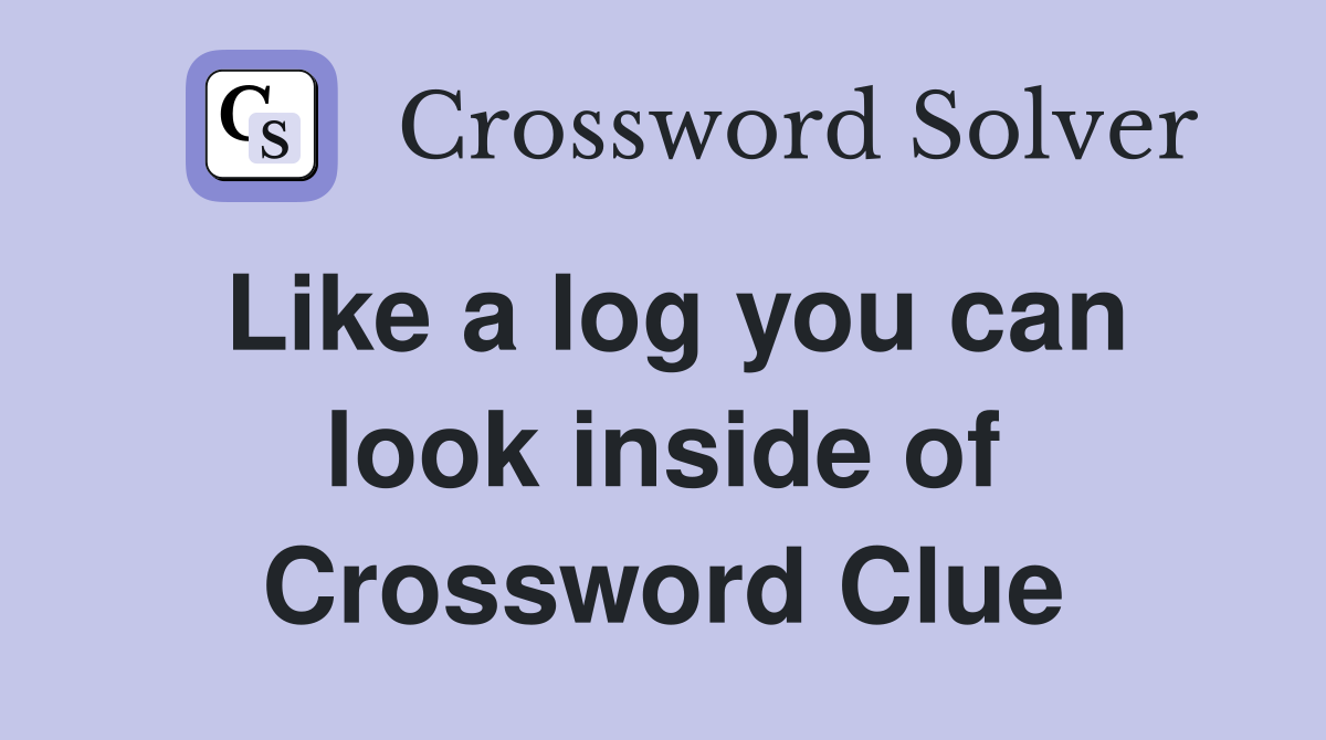 Like a log you can look inside of Crossword Clue