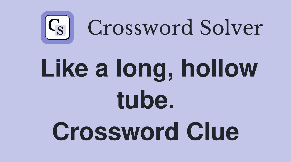 Like a long, hollow tube. Crossword Clue