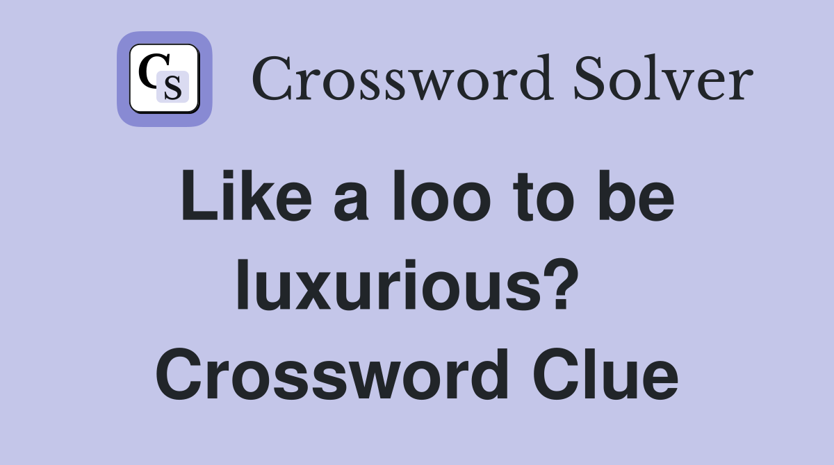 Like a loo to be luxurious?  Crossword Clue