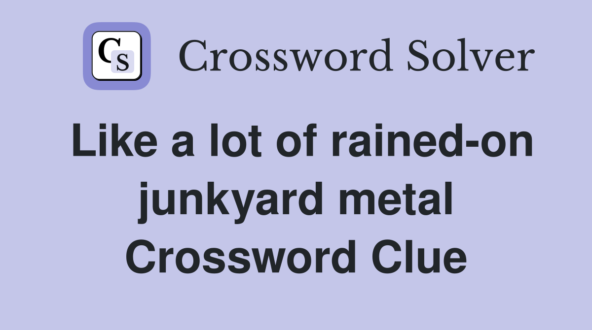 Like a lot of rained-on junkyard metal Crossword Clue