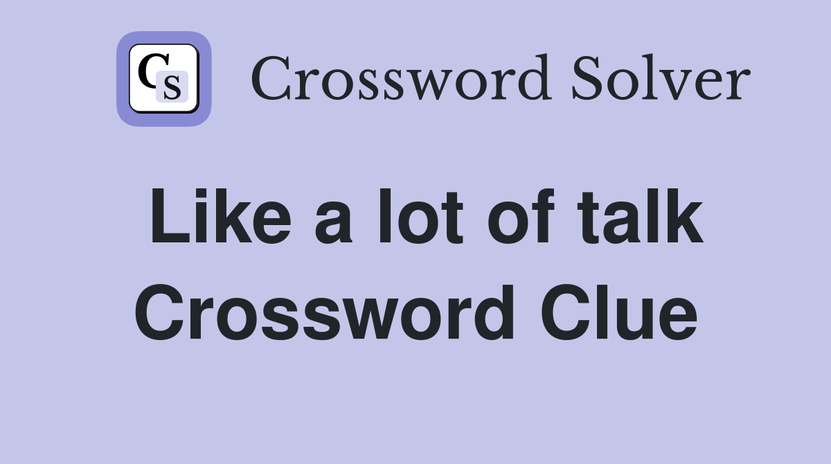 Like a lot of talk Crossword Clue